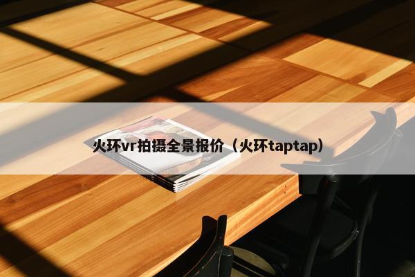 火环vr拍摄全景报价（火环taptap）