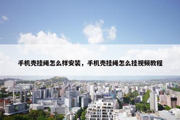 手机壳挂绳怎么样安装，手机壳挂绳怎么挂视频教程