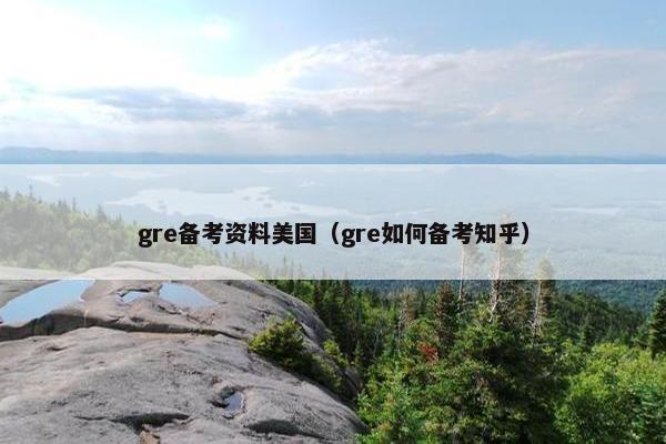 gre备考资料美国（gre如何备考知乎）