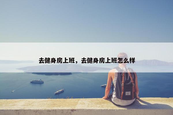 去健身房上班，去健身房上班怎么样