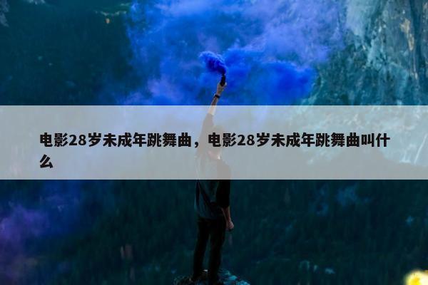 电影28岁未成年跳舞曲，电影28岁未成年跳舞曲叫什么