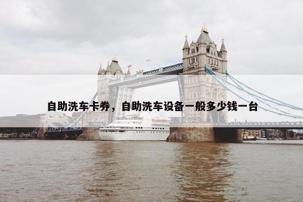 自助洗车卡券，自助洗车设备一般多少钱一台