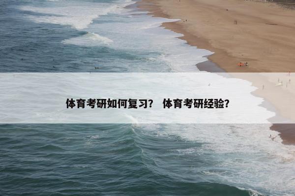 体育考研如何复习？ 体育考研经验？