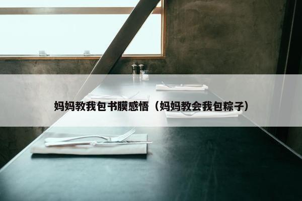 妈妈教我包书膜感悟（妈妈教会我包粽子）