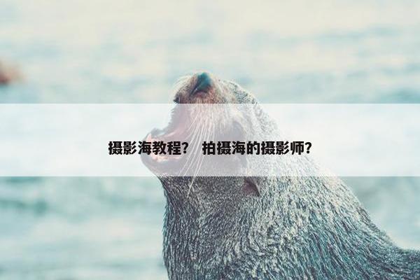 摄影海教程？ 拍摄海的摄影师？