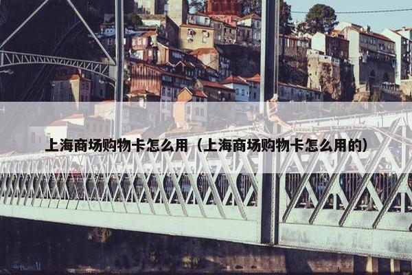 上海商场购物卡怎么用（上海商场购物卡怎么用的）