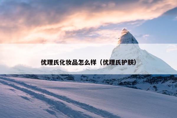 优理氏化妆品怎么样（优理氏护肤）