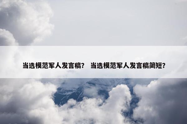 当选模范军人发言稿？ 当选模范军人发言稿简短？