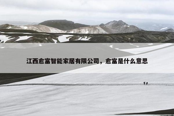 江西愈富智能家居有限公司，愈富是什么意思
