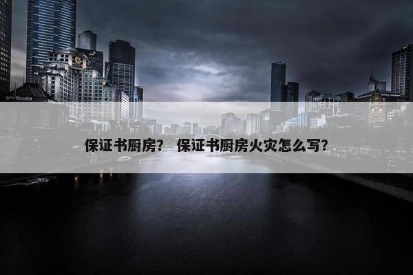 保证书厨房？ 保证书厨房火灾怎么写？