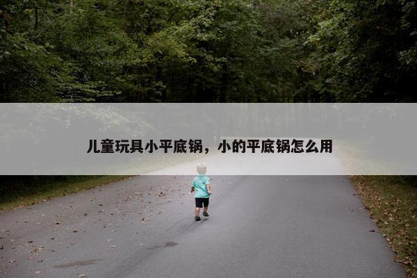 儿童玩具小平底锅，小的平底锅怎么用