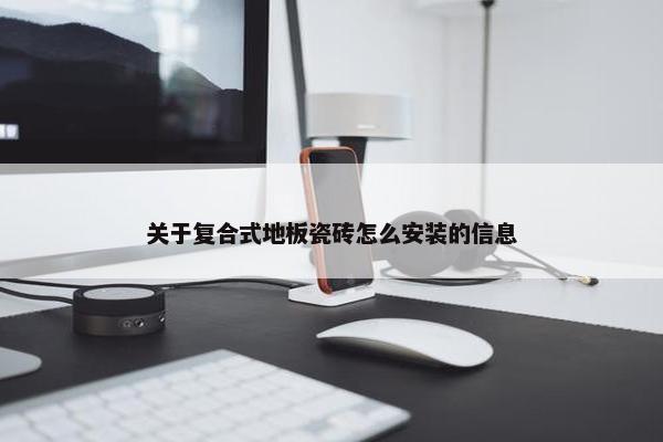 关于复合式地板瓷砖怎么安装的信息
