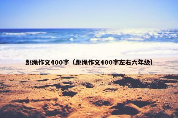 跳绳作文400字（跳绳作文400字左右六年级）