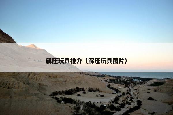 解压玩具推介（解压玩具图片）
