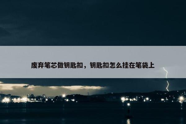 废弃笔芯做钥匙扣，钥匙扣怎么挂在笔袋上