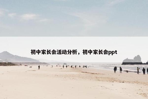 初中家长会活动分析，初中家长会ppt