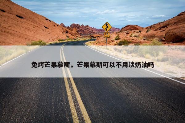 免烤芒果慕斯，芒果慕斯可以不用淡奶油吗