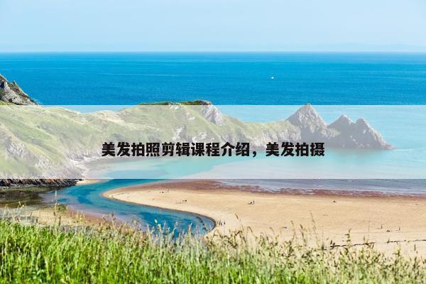 美发拍照剪辑课程介绍，美发拍摄