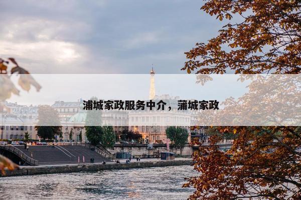 浦城家政服务中介，蒲城家政