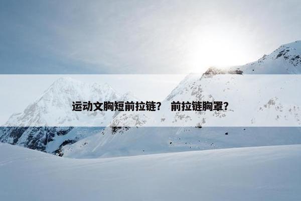 运动文胸短前拉链？ 前拉链胸罩？