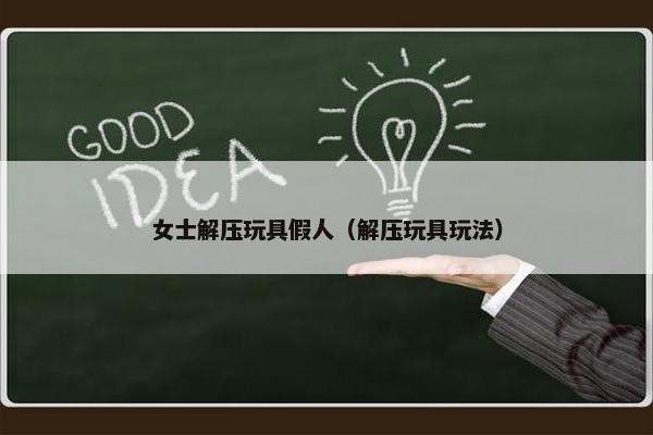 女士解压玩具假人（解压玩具玩法）