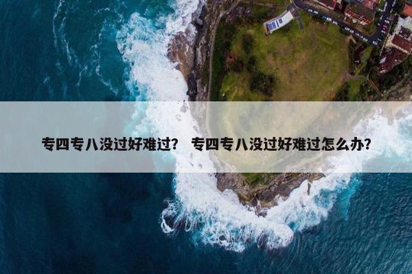 专四专八没过好难过？ 专四专八没过好难过怎么办？