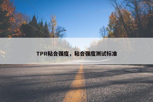 TPR粘合强度，粘合强度测试标准