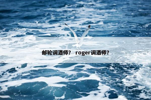 邮轮调酒师？ roger调酒师？