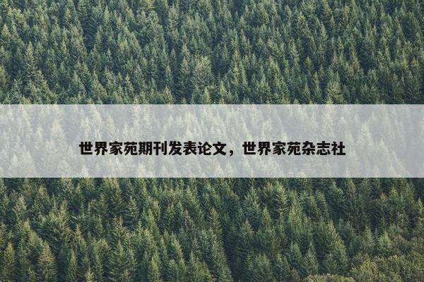 世界家苑期刊发表论文，世界家苑杂志社