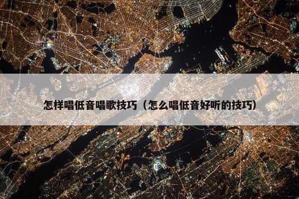 怎样唱低音唱歌技巧（怎么唱低音好听的技巧）