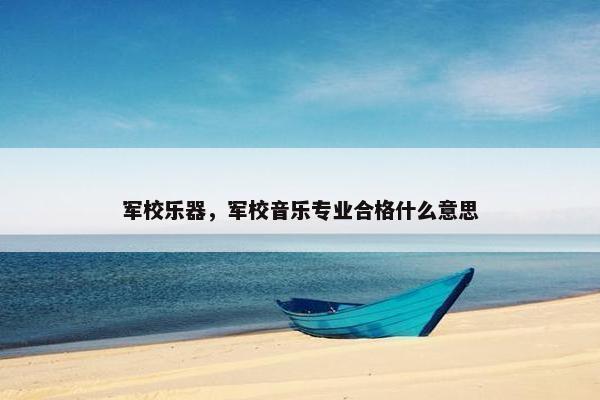 军校乐器，军校音乐专业合格什么意思