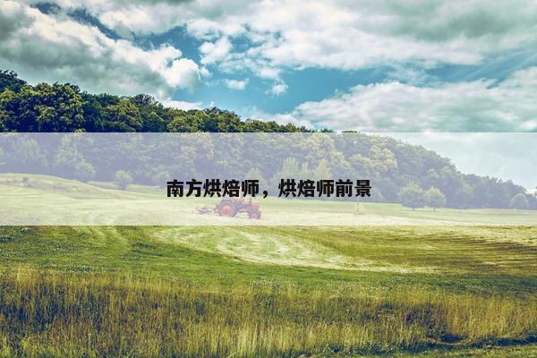 南方烘焙师，烘焙师前景