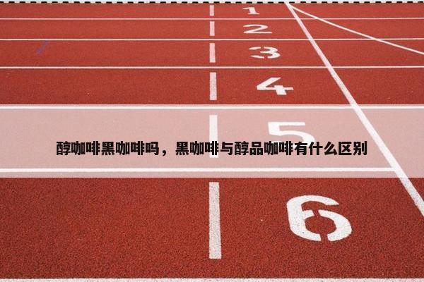 醇咖啡黑咖啡吗，黑咖啡与醇品咖啡有什么区别