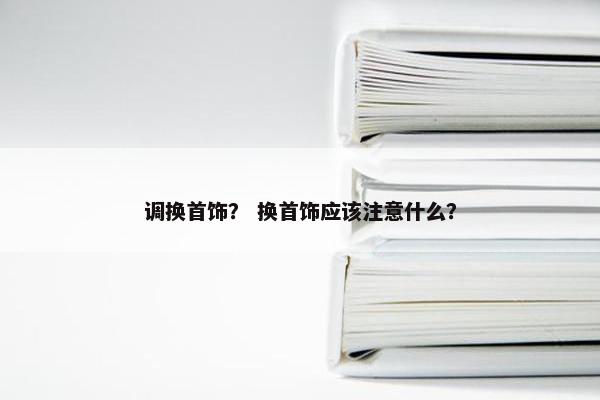 调换首饰？ 换首饰应该注意什么？