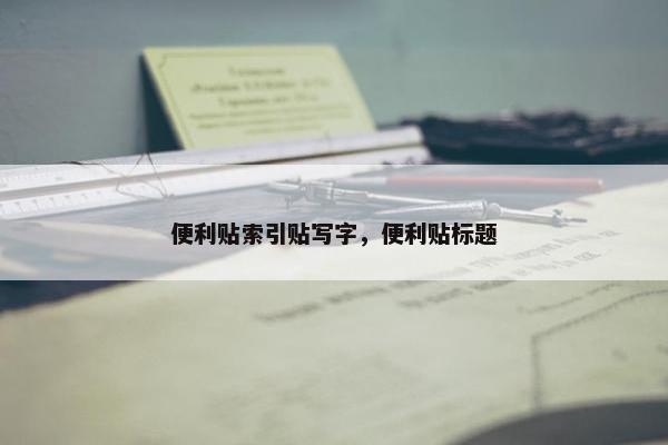 便利贴索引贴写字，便利贴标题