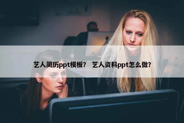 艺人简历ppt模板？ 艺人资料ppt怎么做？