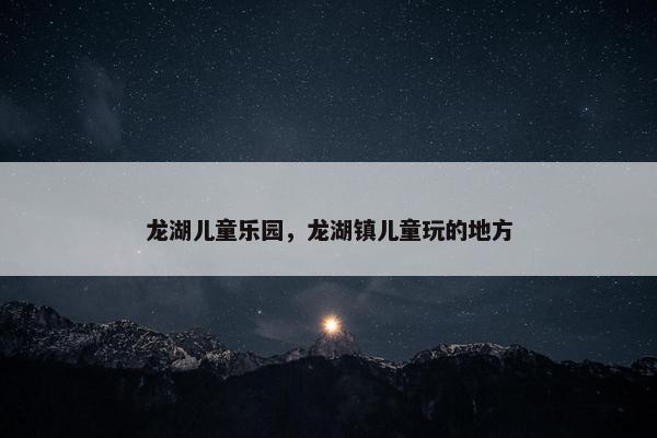 龙湖儿童乐园，龙湖镇儿童玩的地方