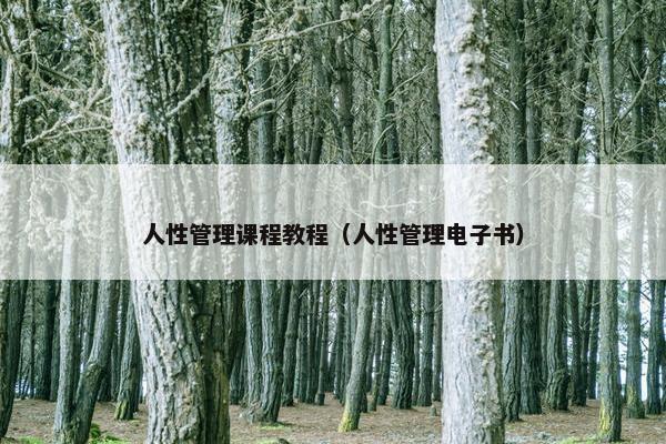 人性管理课程教程（人性管理电子书）