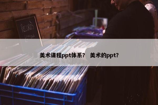 美术课程ppt体系？ 美术的ppt？