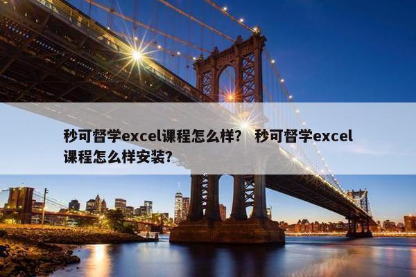 秒可督学excel课程怎么样？ 秒可督学excel课程怎么样安装？
