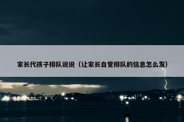 家长代孩子排队说说（让家长自觉排队的信息怎么发）