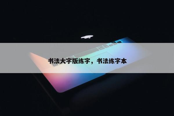 书法大字版练字，书法练字本