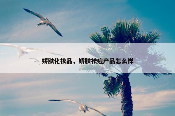 娇肤化妆品，娇肤祛痘产品怎么样
