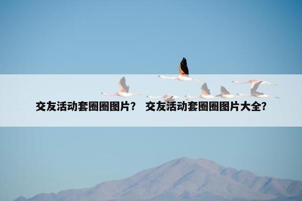 交友活动套圈圈图片？ 交友活动套圈圈图片大全？
