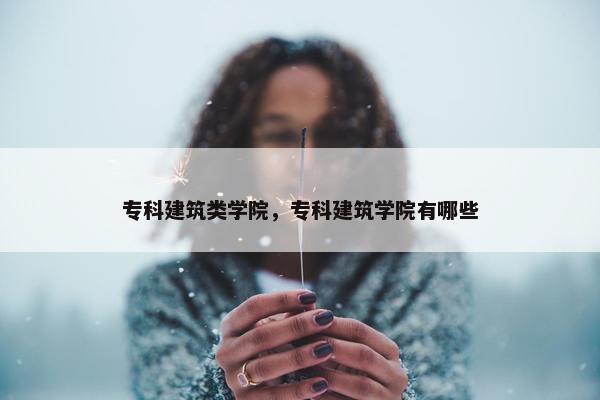 专科建筑类学院，专科建筑学院有哪些
