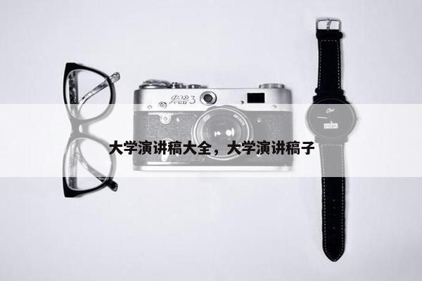 大学演讲稿大全，大学演讲稿子