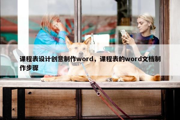 课程表设计创意制作word，课程表的word文档制作步骤
