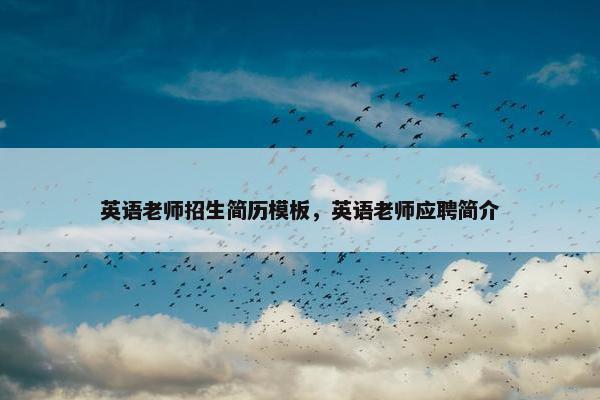英语老师招生简历模板，英语老师应聘简介