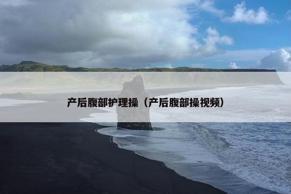 产后腹部护理操（产后腹部操视频）