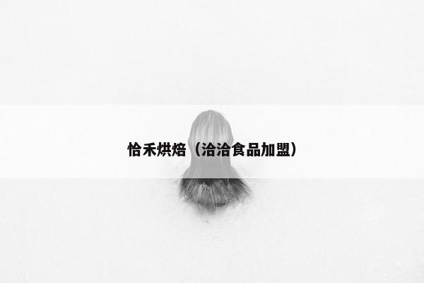 恰禾烘焙（洽洽食品加盟）